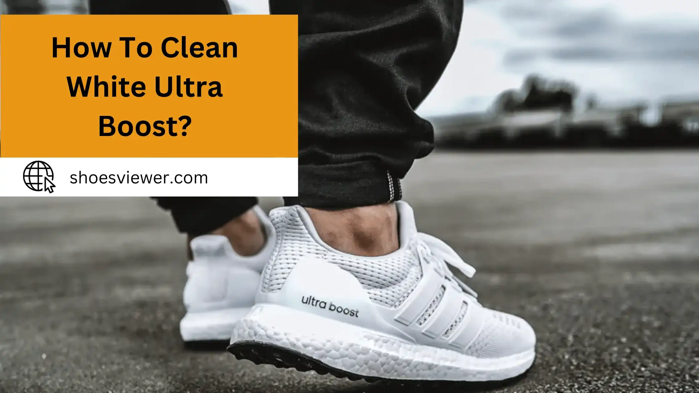 How to Clean White Ultra Boost? Cleaning Instructions